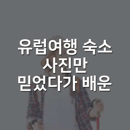 유럽여행 숙소 사진만 믿었다가 배운 것 - 요약