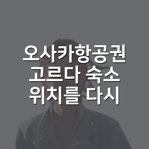 오사카항공권 고르다 숙소 위치를 다시 본 이유 - 요약
