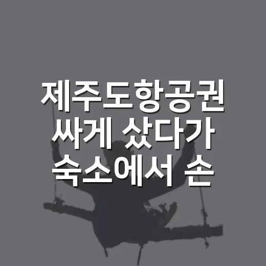 제주도항공권 싸게 샀다가 숙소에서 손해 본 이야기 - 요약