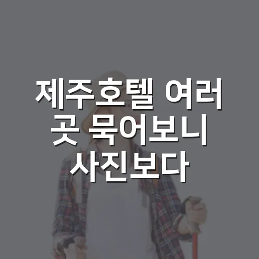 제주호텔 여러 곳 묵어보니 사진보다 먼저 볼 게 있었다 - 요약