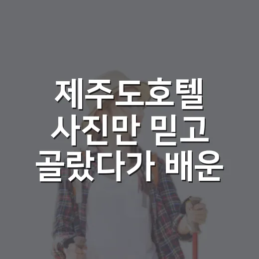 제주도호텔 사진만 믿고 골랐다가 배운 것들 - 요약