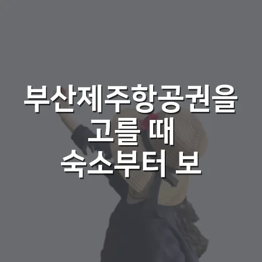 부산제주항공권을 고를 때 숙소부터 보게 된 이유 - 요약