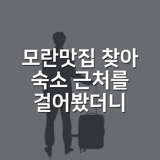 모란맛집 찾아 숙소 근처를 걸어봤더니 - 요약