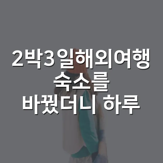 2박3일해외여행 숙소를 바꿨더니 하루가 달라졌다 - 요약