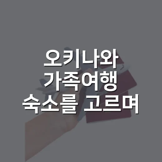 오키나와 가족여행 숙소를 고르며 다시 본 것들 - 요약