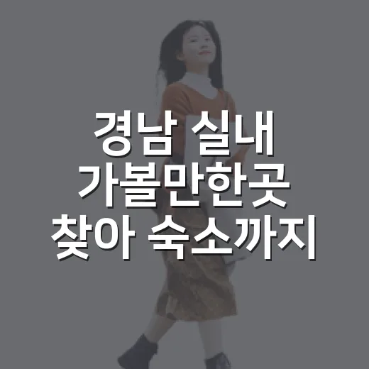 경남 실내 가볼만한곳 찾아 숙소까지 골라봤더니 - 요약