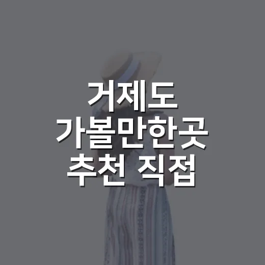 거제도 가볼만한곳 추천 직접 골라보니 동선이 답이었다 - 요약