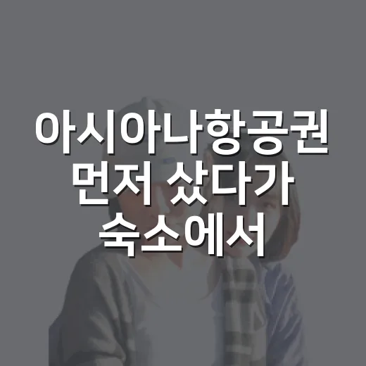 아시아나항공권 먼저 샀다가 숙소에서 멈칫한 이유 - 요약