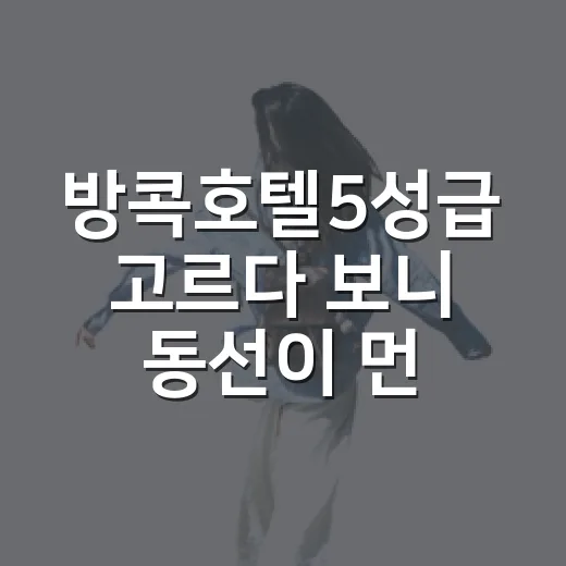 방콕호텔5성급 고르다 보니 동선이 먼저였다 - 요약