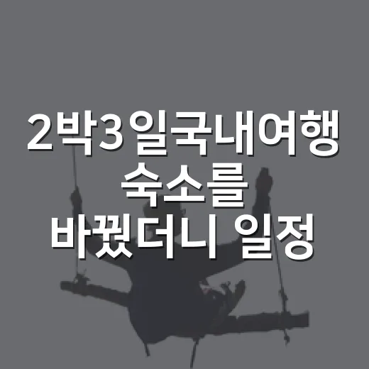 2박3일국내여행 숙소를 바꿨더니 일정이 편해졌다 - 요약