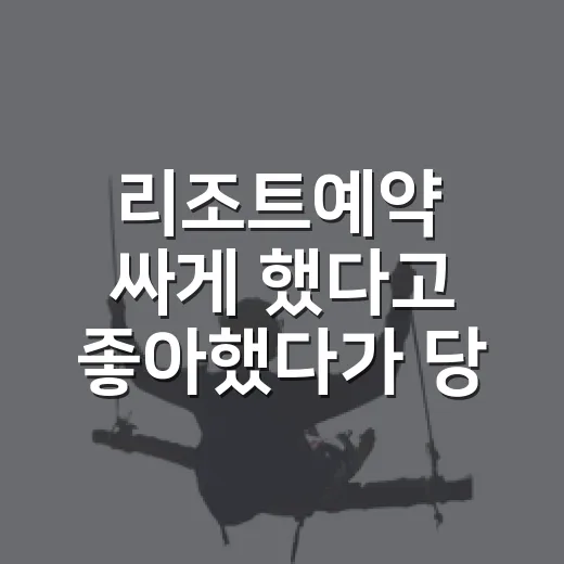 리조트예약 싸게 했다고 좋아했다가 당황한 이유 - 요약