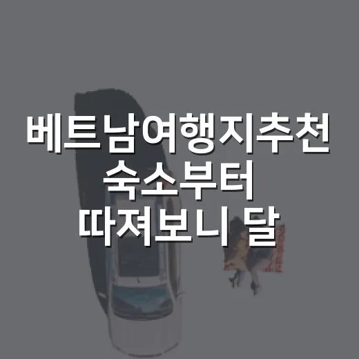 베트남여행지추천 숙소부터 따져보니 달라졌다 - 요약