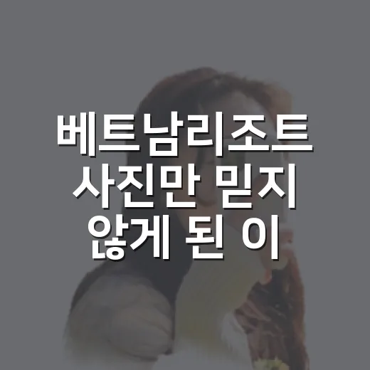베트남리조트 사진만 믿지 않게 된 이유 - 요약