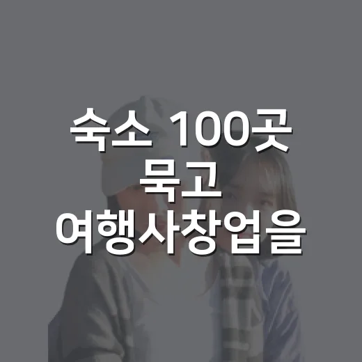 숙소 100곳 묵고 여행사창업을 생각해봤더니 - 요약
