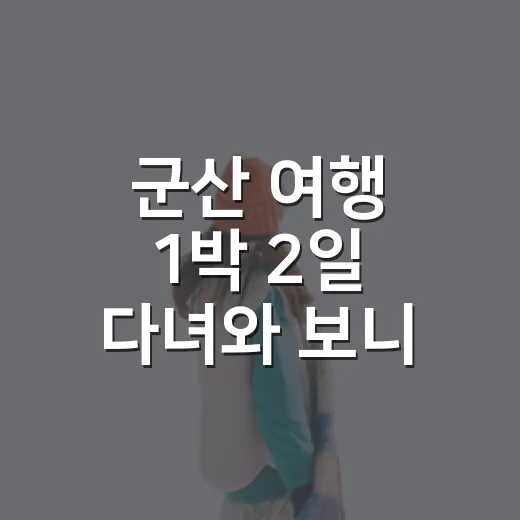 군산 여행 1박 2일 다녀와 보니 숙소 위치가 중요했다 - 요약