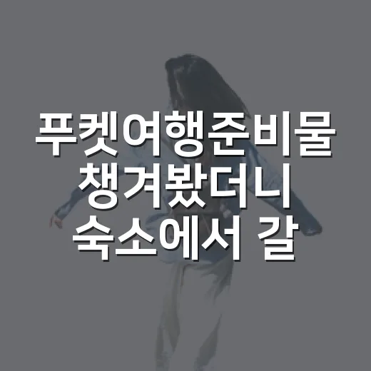 푸켓여행준비물 챙겨봤더니 숙소에서 갈렸다 - 요약