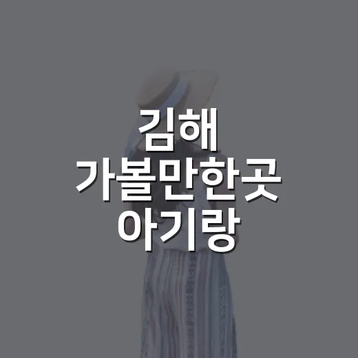김해 가볼만한곳 아기랑 골라보니 동선이 중요했다 - 요약