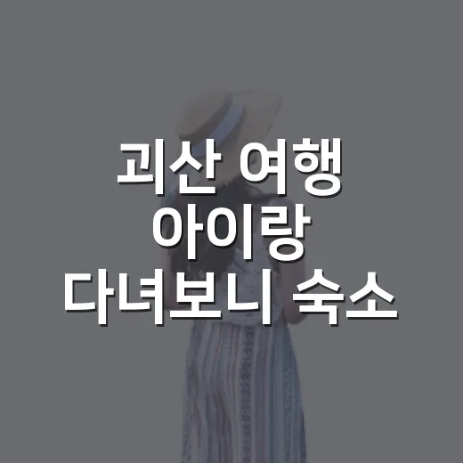 괴산 여행 아이랑 다녀보니 숙소 위치가 먼저였다 - 요약