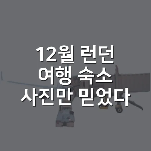 12월 런던 여행 숙소 사진만 믿었다간 후회할 뻔했다 - 요약