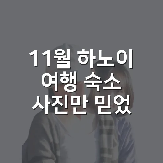 11월 하노이 여행 숙소 사진만 믿었다면 놓쳤을 것들 - 요약