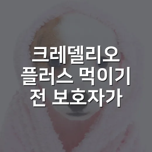 크레델리오 플러스 먹이기 전 보호자가 확인할 5가지 - 요약