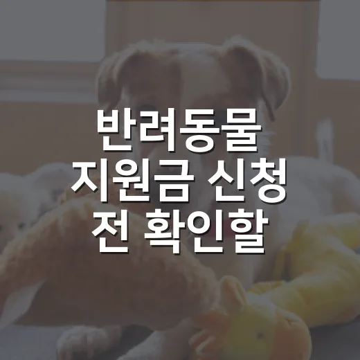 반려동물 지원금 신청 전 확인할 5가지 - 요약