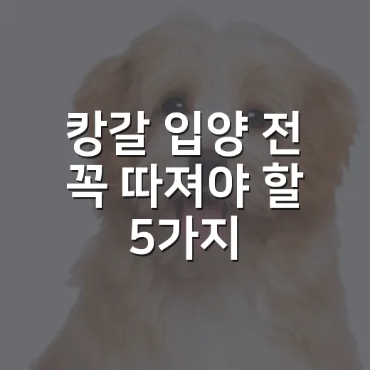 캉갈 입양 전 꼭 따져야 할 5가지 현실 - 요약