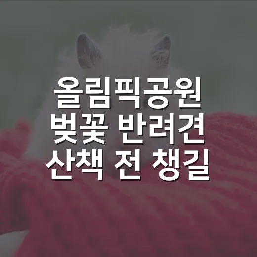 올림픽공원 벚꽃 반려견 산책 전 챙길 7가지 - 요약