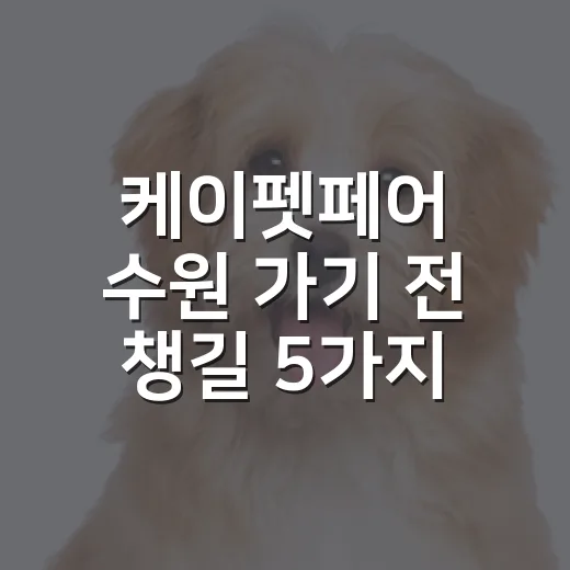케이펫페어 수원 가기 전 챙길 5가지 현실 체크 - 요약
