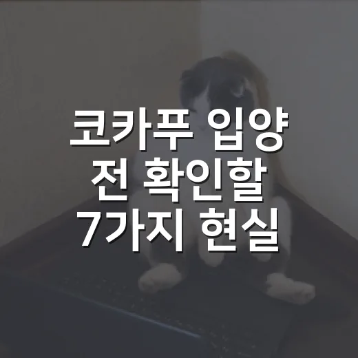 코카푸 입양 전 확인할 7가지 현실 체크 - 요약