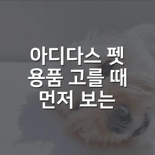 아디다스 펫 용품 고를 때 먼저 보는 5가지 기준 - 요약