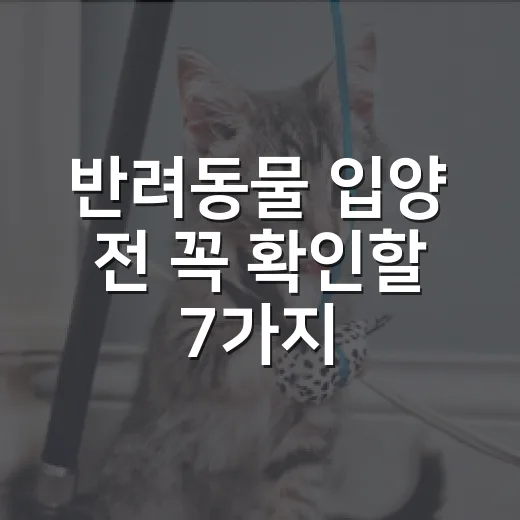 반려동물 입양 전 꼭 확인할 7가지 숫자 - 요약