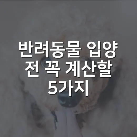 반려동물 입양 전 꼭 계산할 5가지 현실 비용 - 요약