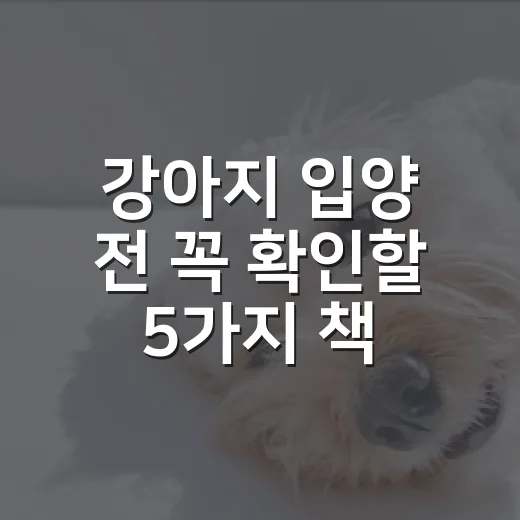강아지 입양 전 꼭 확인할 5가지 책임 체크리스트 - 요약