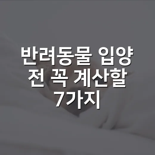 반려동물 입양 전 꼭 계산할 7가지 현실 체크 - 요약