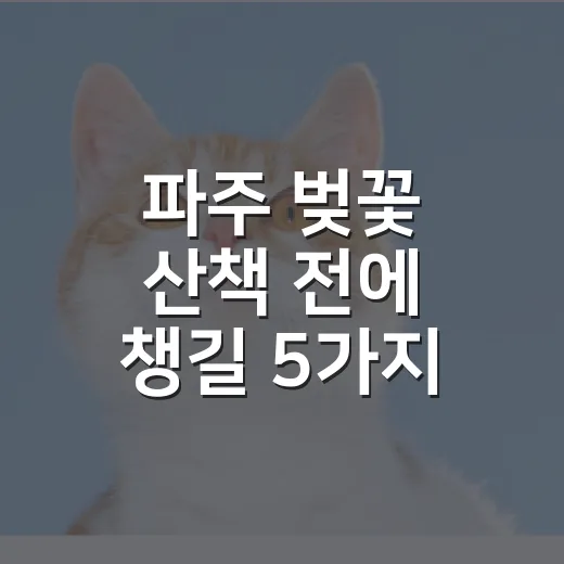 파주 벚꽃 산책 전에 챙길 5가지: 반려견과 같이 갈 때 더 중요한 것들 - 요약