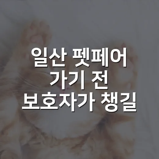 일산 펫페어 가기 전 보호자가 챙길 7가지 기준 - 요약