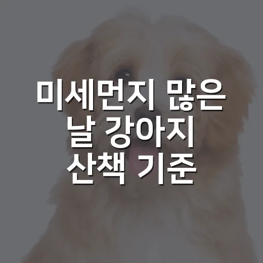 미세먼지 많은 날 강아지 산책 기준 5가지 - 요약