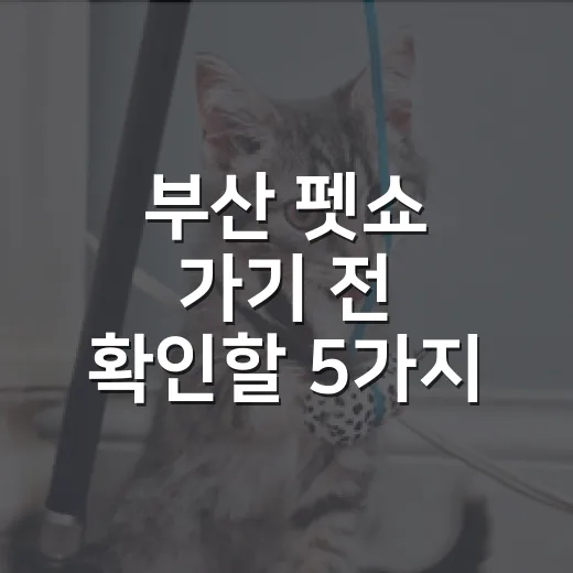 부산 펫쇼 가기 전 확인할 5가지: 보호소 봉사자가 보는 구매보다 중요한 기준 - 요약