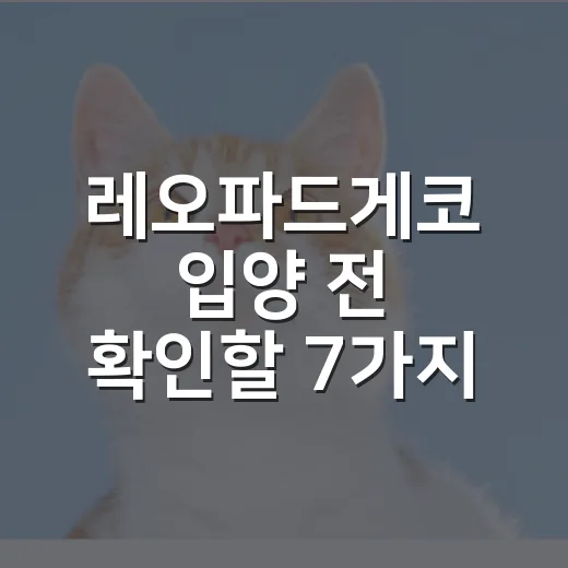 레오파드게코 입양 전 확인할 7가지 현실 체크 - 요약