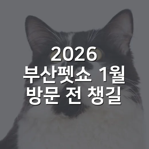 2026 부산펫쇼 1월 방문 전 챙길 5가지 현실 체크 - 요약