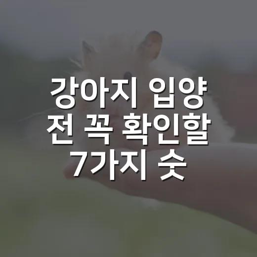 강아지 입양 전 꼭 확인할 7가지 숫자 - 요약
