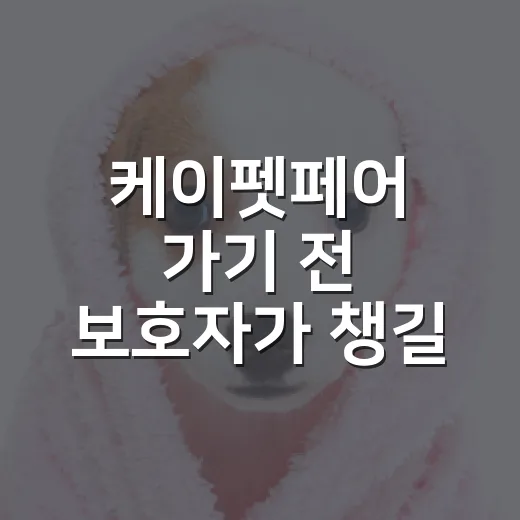 케이펫페어 가기 전 보호자가 챙길 5가지 기준 - 요약