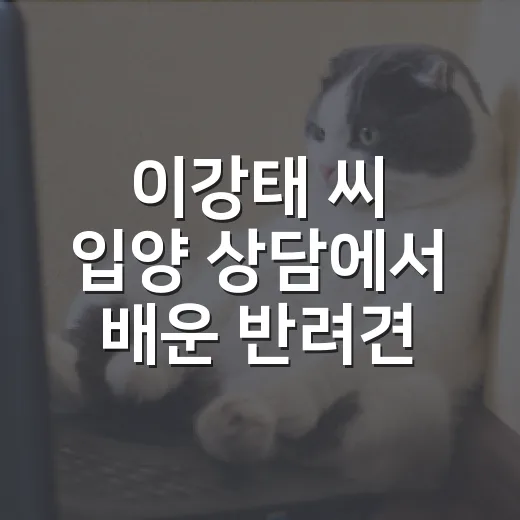 이강태 씨 입양 상담에서 배운 반려견 준비 5가지 - 요약