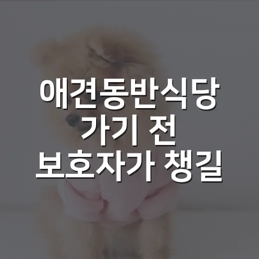 애견동반식당 가기 전 보호자가 챙길 5가지 기준 - 요약