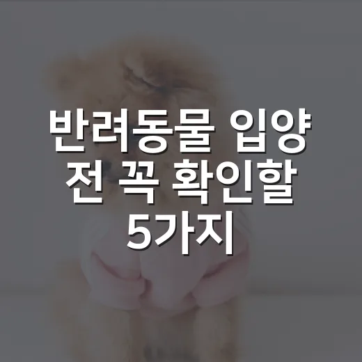 반려동물 입양 전 꼭 확인할 5가지 숫자 - 요약