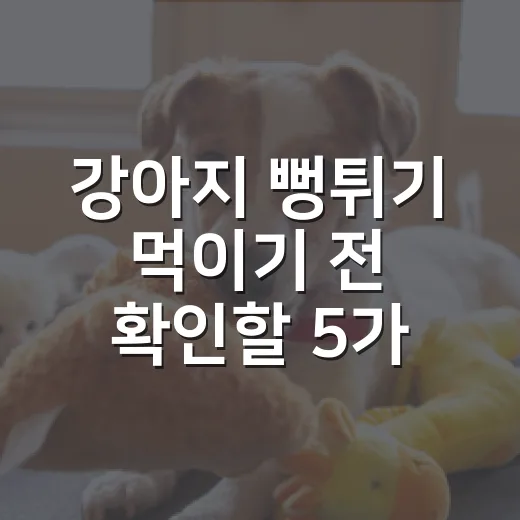 강아지 뻥튀기 먹이기 전 확인할 5가지 기준 - 요약