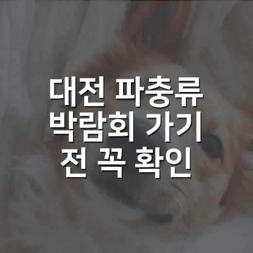 대전 파충류 박람회 가기 전 꼭 확인할 5가지 - 요약