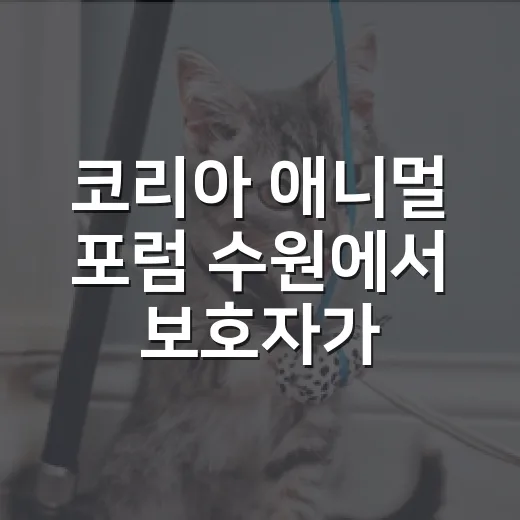 코리아 애니멀 포럼 수원에서 보호자가 챙길 5가지 기준 - 요약