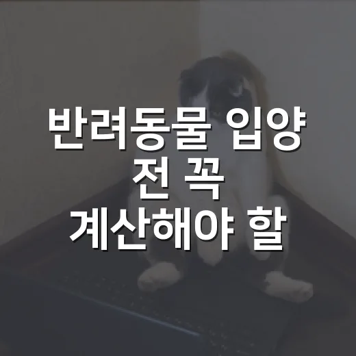 반려동물 입양 전 꼭 계산해야 할 5가지 현실 비용과 책임 - 요약